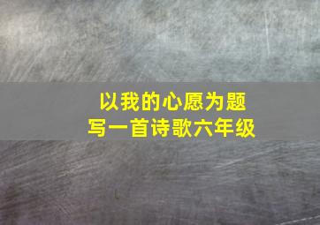 以我的心愿为题写一首诗歌六年级