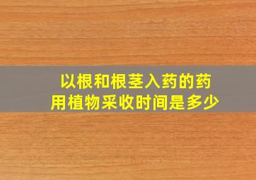 以根和根茎入药的药用植物采收时间是多少