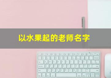 以水果起的老师名字