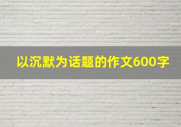 以沉默为话题的作文600字