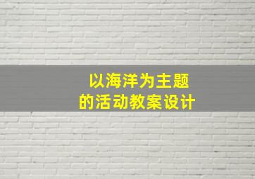 以海洋为主题的活动教案设计