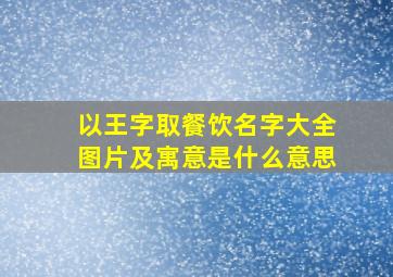 以王字取餐饮名字大全图片及寓意是什么意思