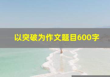 以突破为作文题目600字