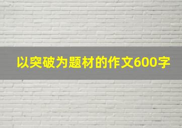 以突破为题材的作文600字