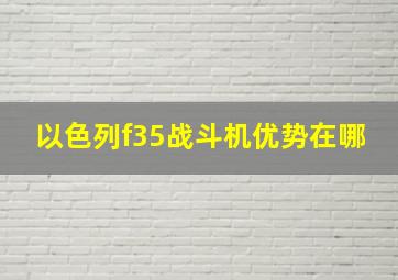 以色列f35战斗机优势在哪