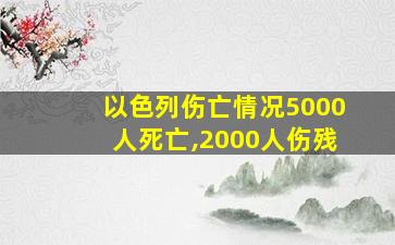 以色列伤亡情况5000人死亡,2000人伤残