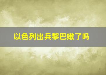 以色列出兵黎巴嫩了吗