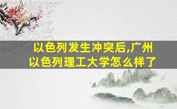 以色列发生冲突后,广州以色列理工大学怎么样了