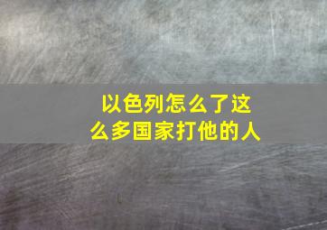 以色列怎么了这么多国家打他的人