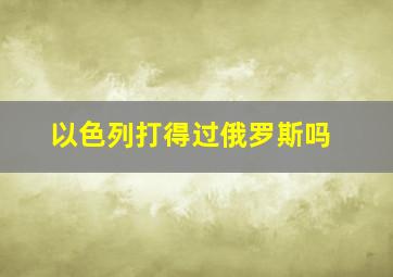 以色列打得过俄罗斯吗