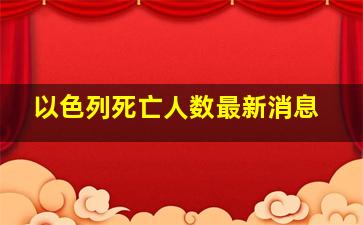 以色列死亡人数最新消息