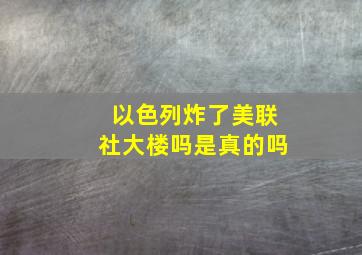 以色列炸了美联社大楼吗是真的吗