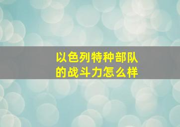 以色列特种部队的战斗力怎么样