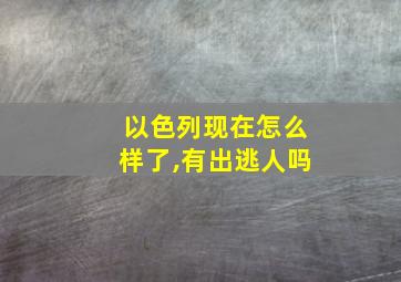 以色列现在怎么样了,有出逃人吗