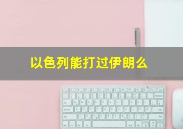 以色列能打过伊朗么