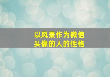 以风景作为微信头像的人的性格