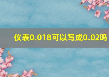 仪表0.018可以写成0.02吗