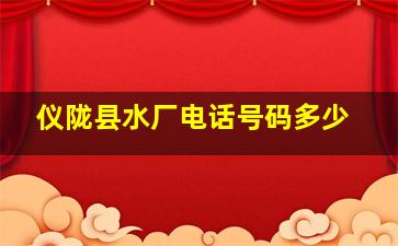 仪陇县水厂电话号码多少