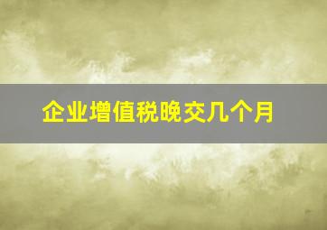 企业增值税晚交几个月