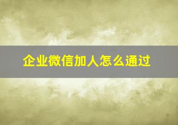 企业微信加人怎么通过