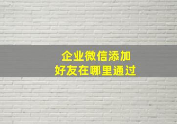 企业微信添加好友在哪里通过