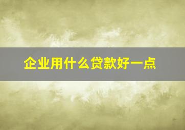 企业用什么贷款好一点