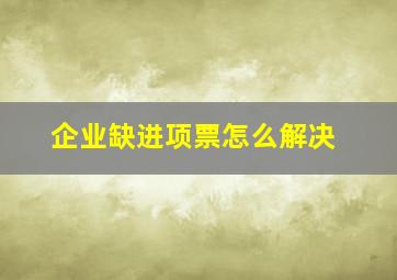 企业缺进项票怎么解决