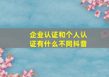 企业认证和个人认证有什么不同抖音