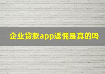 企业贷款app返佣是真的吗