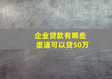 企业贷款有哪些渠道可以贷50万