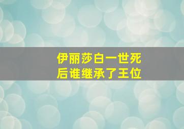 伊丽莎白一世死后谁继承了王位