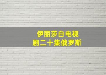 伊丽莎白电视剧二十集俄罗斯