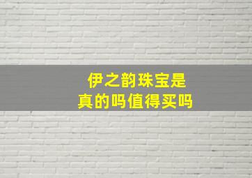 伊之韵珠宝是真的吗值得买吗