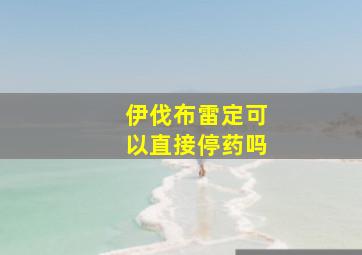 伊伐布雷定可以直接停药吗