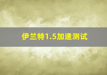 伊兰特1.5加速测试