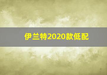 伊兰特2020款低配