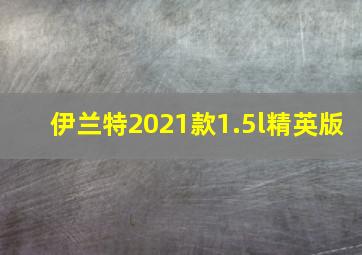 伊兰特2021款1.5l精英版