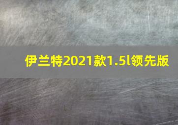 伊兰特2021款1.5l领先版