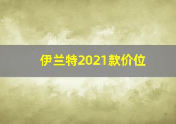 伊兰特2021款价位