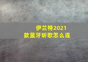 伊兰特2021款蓝牙听歌怎么连