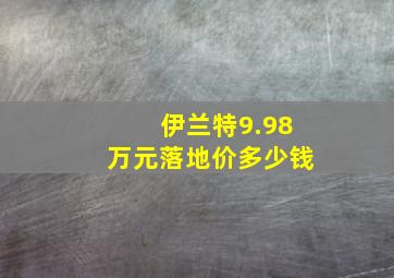 伊兰特9.98万元落地价多少钱