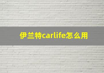 伊兰特carlife怎么用