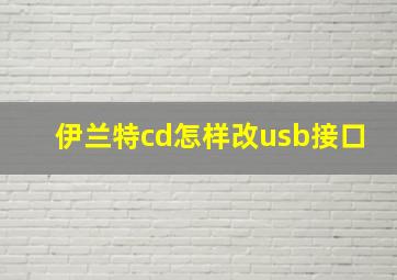 伊兰特cd怎样改usb接口