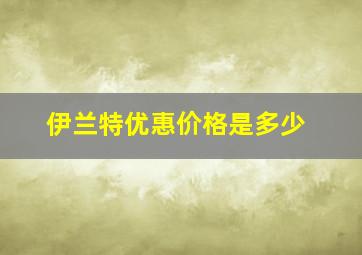 伊兰特优惠价格是多少