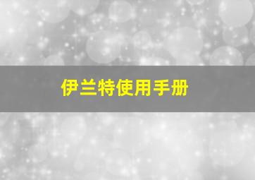 伊兰特使用手册