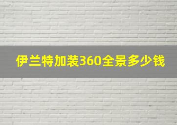 伊兰特加装360全景多少钱