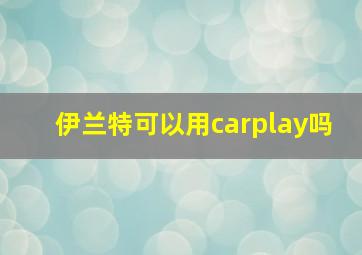 伊兰特可以用carplay吗