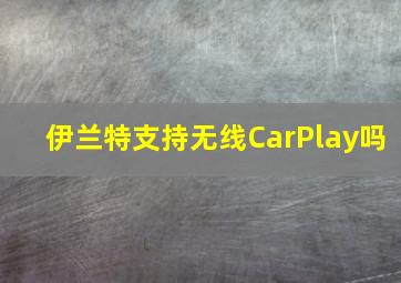 伊兰特支持无线CarPlay吗