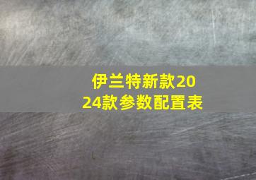 伊兰特新款2024款参数配置表