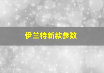 伊兰特新款参数